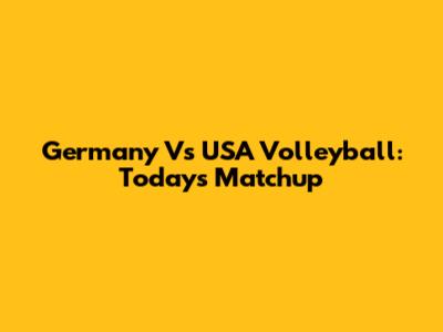 Germany Vs USA Volleyball: Today's Matchup