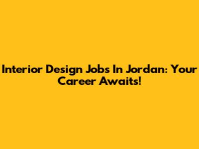 Interior Design Jobs In Jordan: Your Career Awaits!