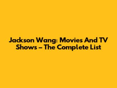 Jackson Wang: Movies And TV Shows – The Complete List