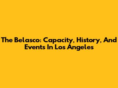 The Belasco: Capacity, History, And Events In Los Angeles