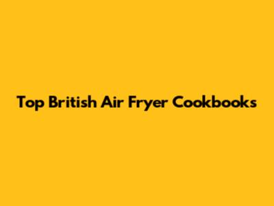 Top British Air Fryer Cookbooks