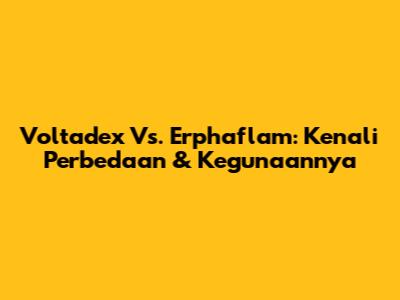 Voltadex Vs. Erphaflam: Kenali Perbedaan & Kegunaannya